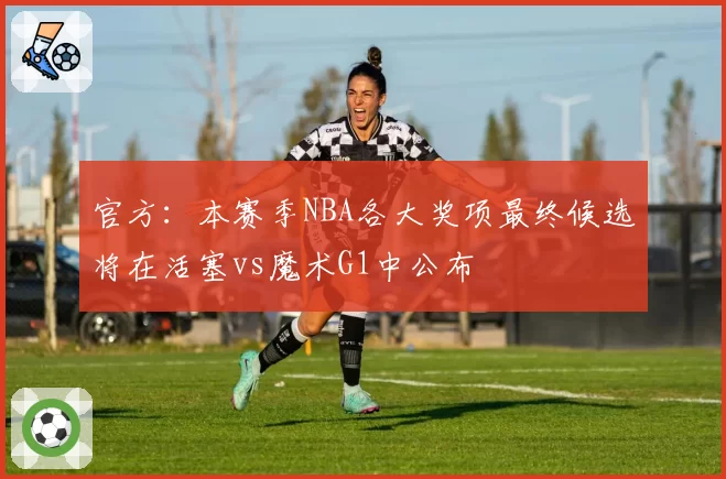官方：本赛季NBA各大奖项最终候选将在活塞vs魔术G1中公布