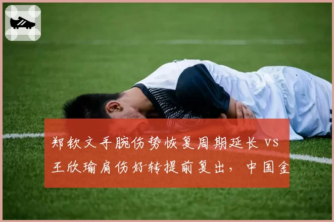 郑钦文手腕伤势恢复周期延长 vs 王欣瑜肩伤好转提前复出，中国金花法网前景迥异