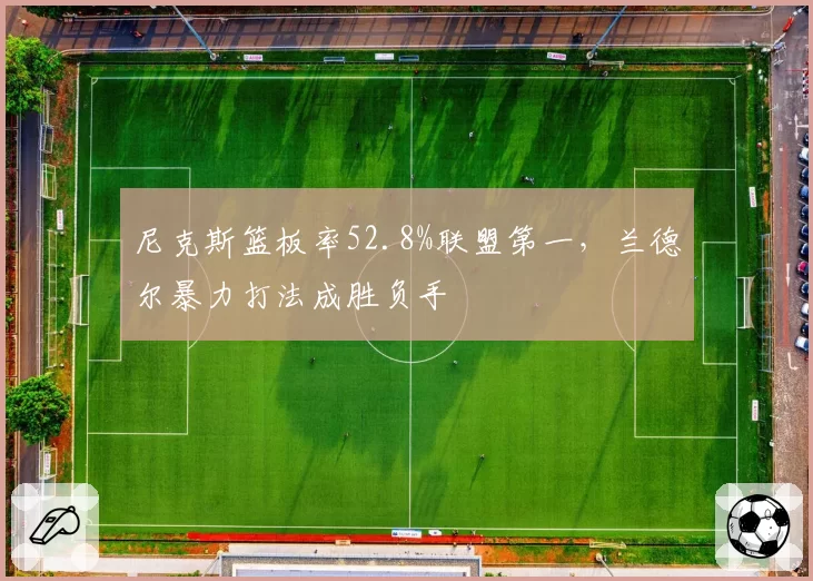 尼克斯篮板率52.8%联盟第一，兰德尔暴力打法成胜负手