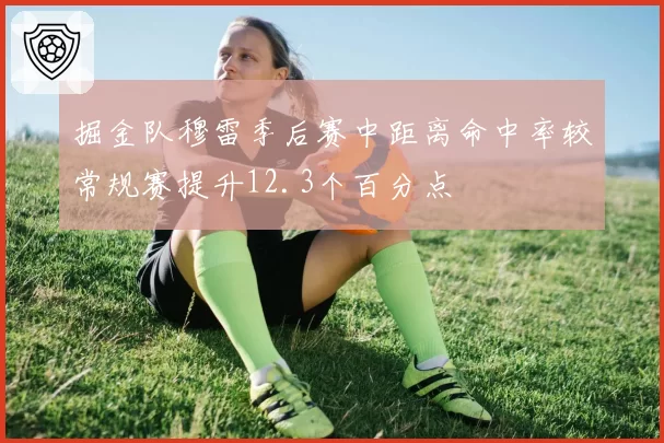 掘金队穆雷季后赛中距离命中率较常规赛提升12.3个百分点