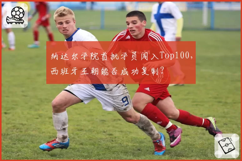 纳达尔学院首批学员闯入Top100，西班牙王朝能否成功复制？