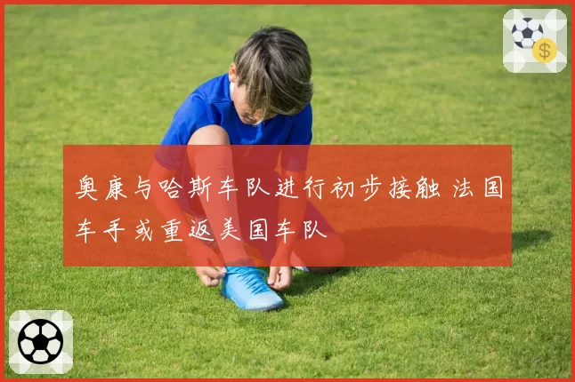 奥康与哈斯车队进行初步接触 法国车手或重返美国车队