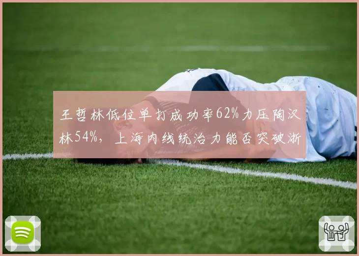 王哲林低位单打成功率62%力压陶汉林54%，上海内线统治力能否突破浙江稠州铜墙铁壁