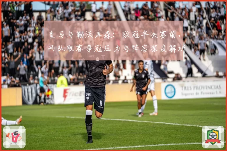 皇马与勒沃库森：欧冠半决赛前，两队联赛争冠压力与阵容深度解析