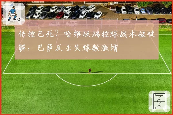 传控已死？哈维极端控球战术被破解，巴萨反击失球数激增